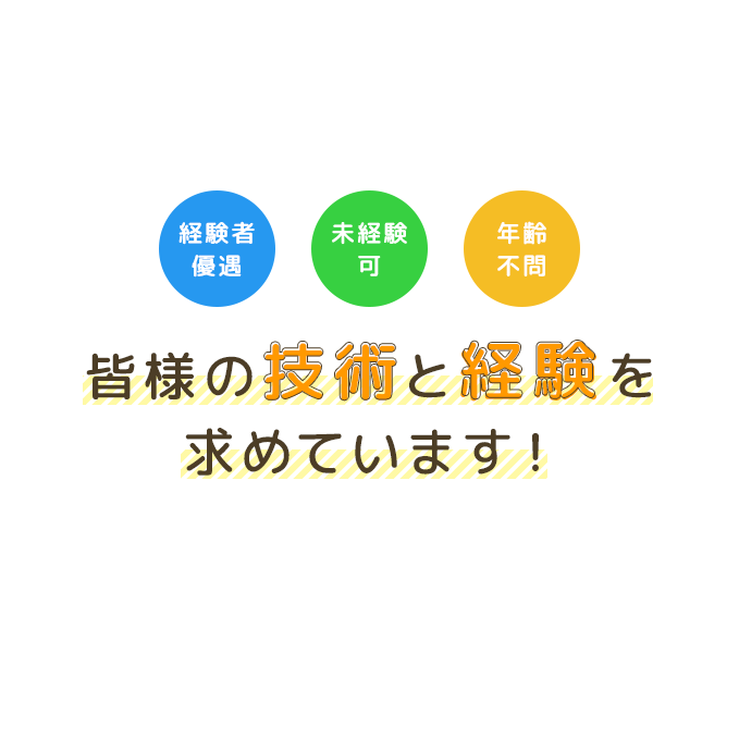 経験者優遇 未経験可 年齢不問 皆様の技術と経験を求めています！